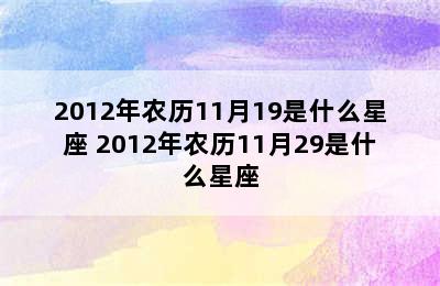 2012年农历11月19是什么星座 2012年农历11月29是什么星座